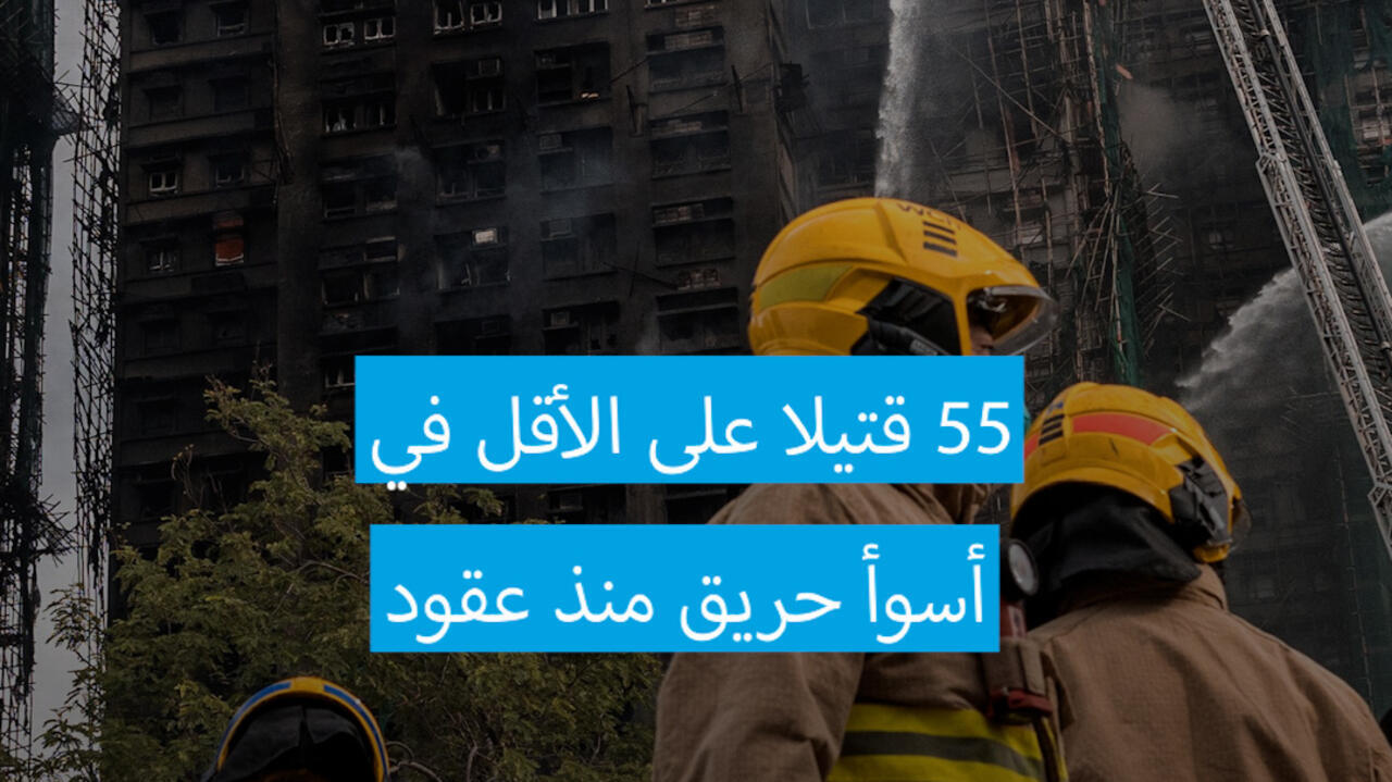 55 قتيلا على الأقل في أسوأ حريق تشهده هونغ كونغ منذ عقود