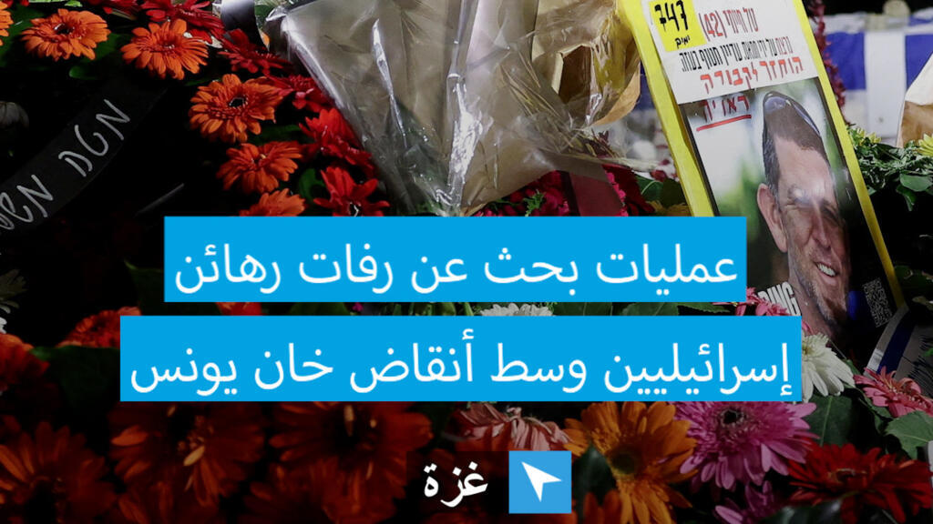 عمليات بحث عن رفات رهائن إسرائيليين  في غزة