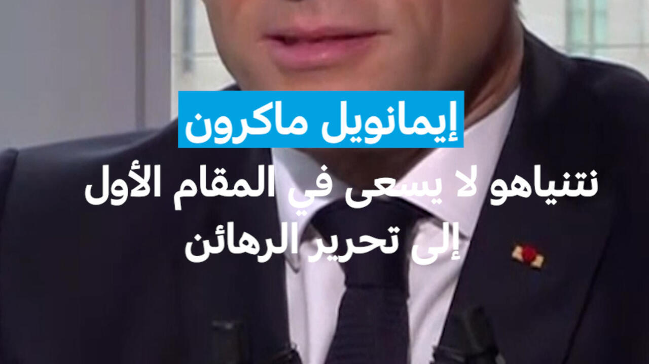 إيمانويل ماكرون: نتنياهو لا يسعى في المقام الأول إلى تحرير الرهائن