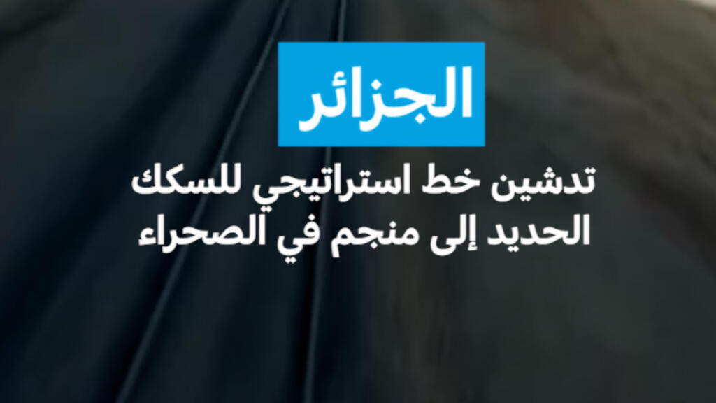 الجزائر: تدشين خط استراتيجي للسكك الحديدية إلى منجم في الصحراء