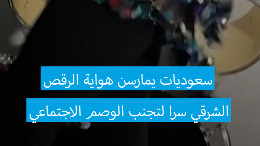 سعوديات يمارسن هواية الرقص الشرقي سرّا لتجنّب الوصم الاجتماعي