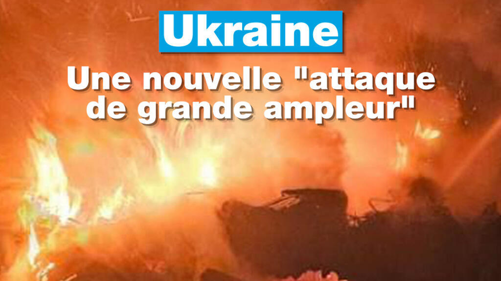 Ukraine : une nouvelle "attaque de grande ampleur"