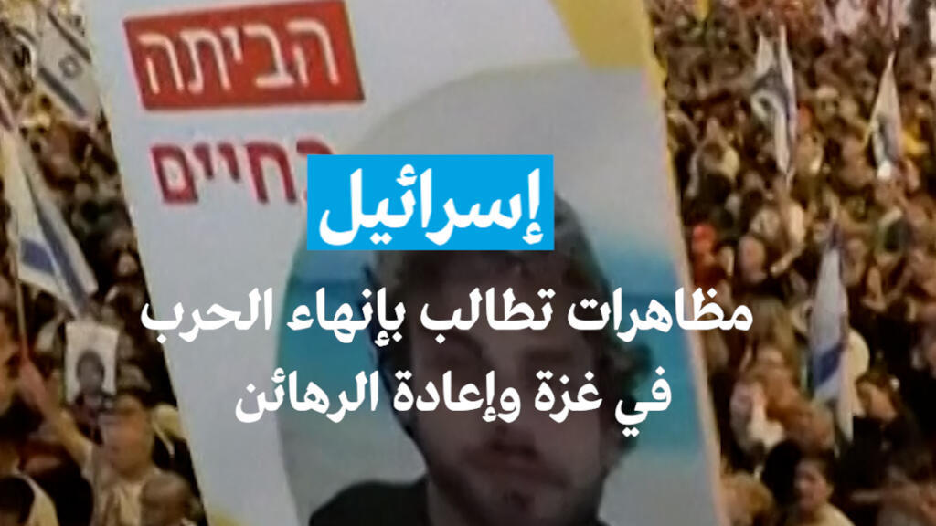 إسرائيل: مظاهرات تطالب بإنهاء الحرب في غزة وإعادة الرهائن