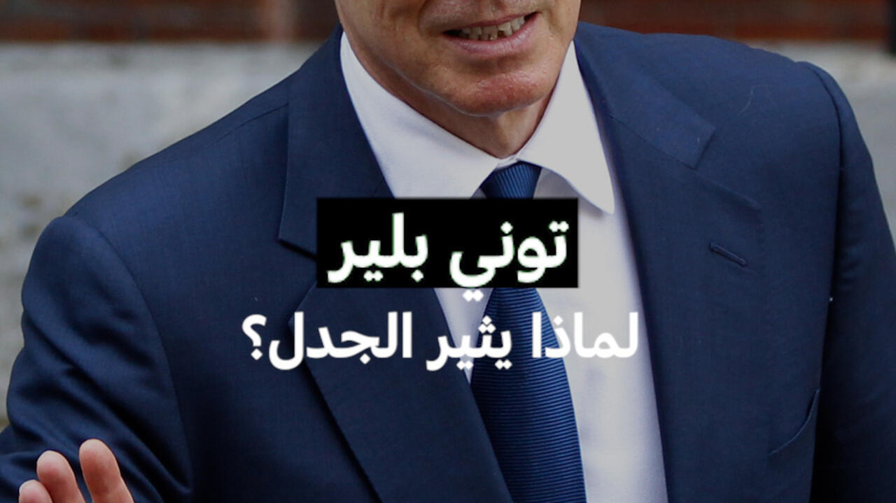 توني بلير...لماذا يثير الجدل؟