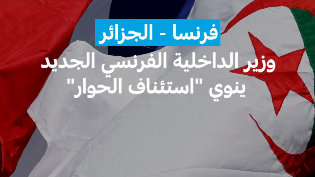 وزير الداخلية الفرنسي الجديد ينوي "استئناف الحوار" مع الجزائر