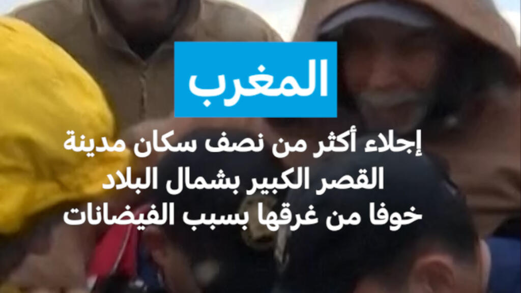 المغرب: إجلاء أكثر من نصف سكان مدينة القصر الكبير بشمال البلاد خوفا من غرقها بسبب الفيضانات