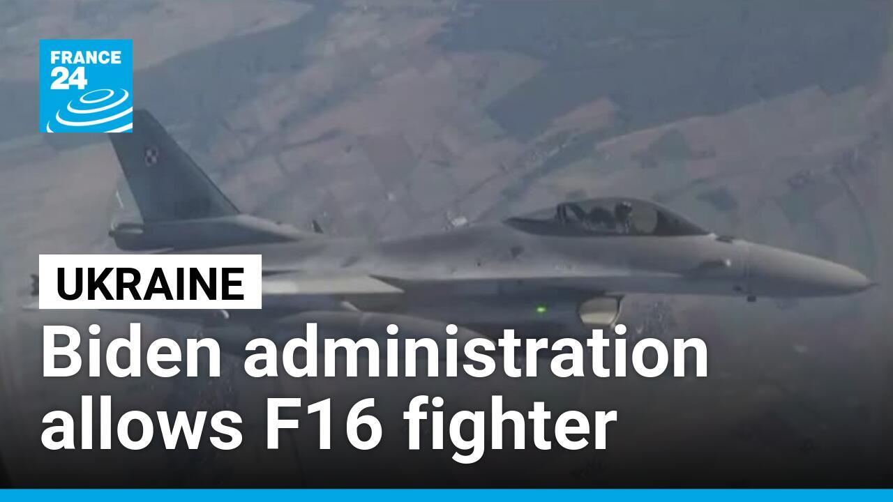 Biden administration allows F16 fighter jets transfer to Ukraine - France 24